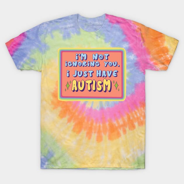 I'm not ignoring you, I just have autism T-Shirt by Clover's Daydream